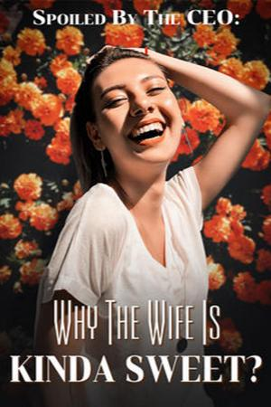 Spoiled By The CEO: Why The Wife Is Kinda Sweet?